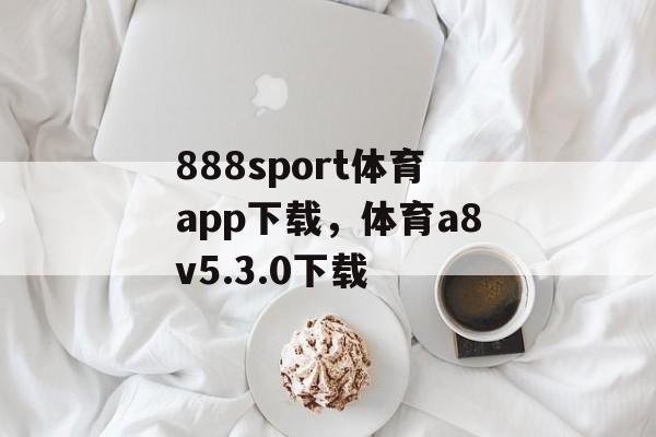 888sport体育app下载，体育a8v5.3.0下载