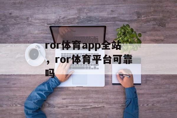 ror体育app全站，ror体育平台可靠吗