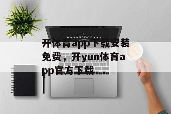 开体育app下载安装免费，开yun体育app官方下载